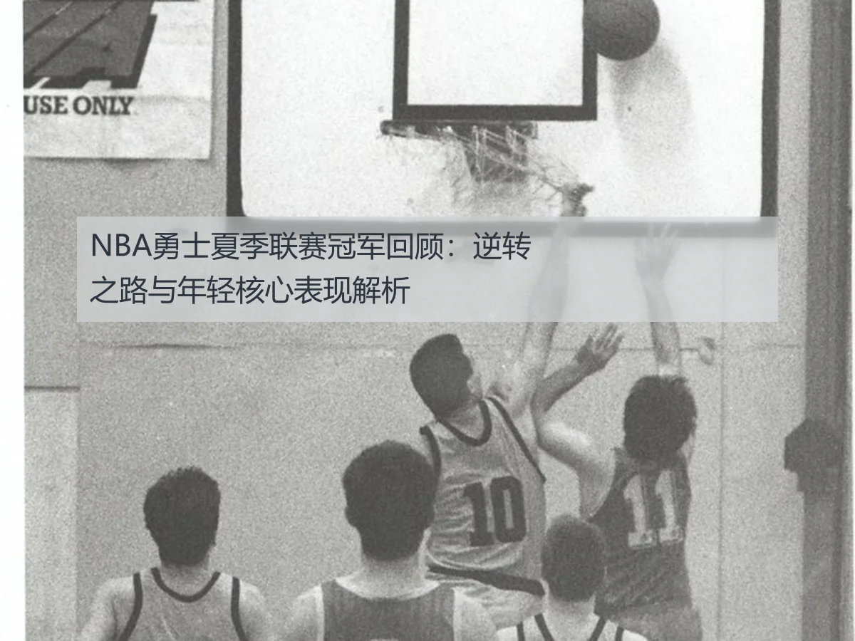 NBA勇士夏季联赛冠军回顾：逆转之路与年轻核心表现解析