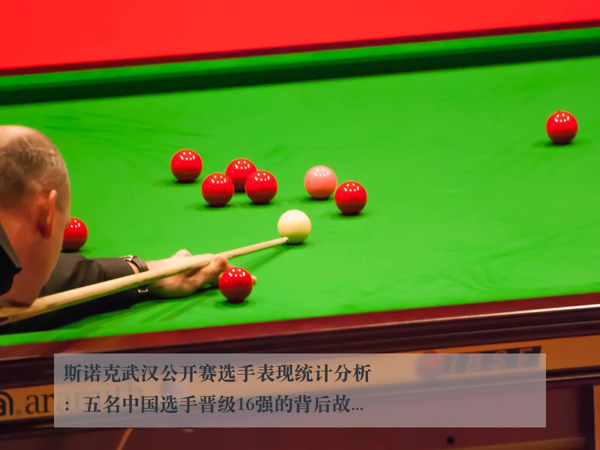 斯诺克武汉公开赛选手表现统计分析:五名中国选手晋级16强的背后故事